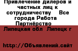 Привлечение дилеров и частных лиц к сотрудничеству. - Все города Работа » Партнёрство   . Липецкая обл.,Липецк г.